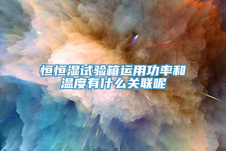 恒恒濕試驗箱運用功率和溫度有什么關聯(lián)呢