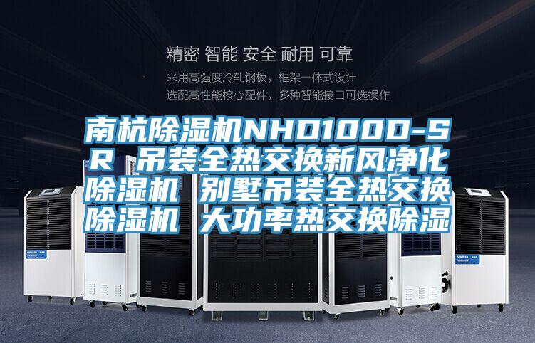 南杭除濕機NHD100D-SR 吊裝全熱交換新風(fēng)凈化除濕機 別墅吊裝全熱交換除濕機 大功率熱交換除濕