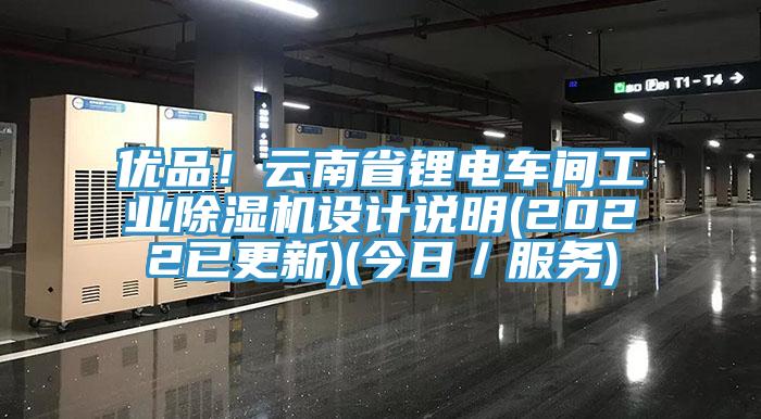 優(yōu)品！云南省鋰電車間工業(yè)除濕機設(shè)計說明(2022已更新)(今日／服務(wù))