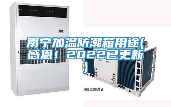 南寧加溫防潮箱用途(感恩！2022已更新)