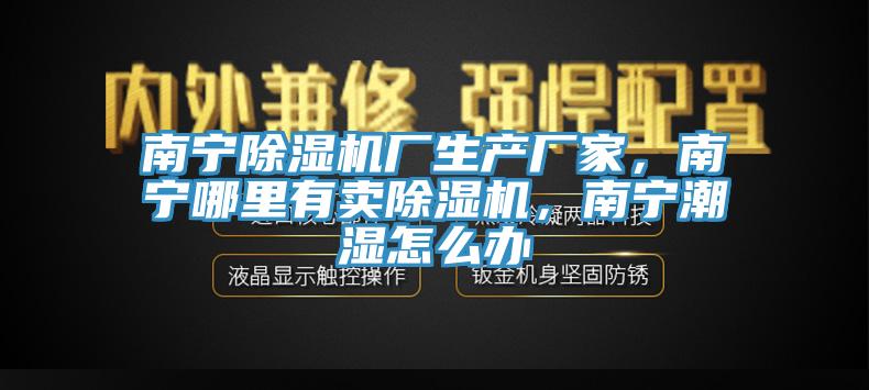 南寧除濕機廠生產(chǎn)廠家，南寧哪里有賣除濕機，南寧潮濕怎么辦