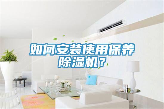 如何安裝使用保養(yǎng)除濕機(jī)？