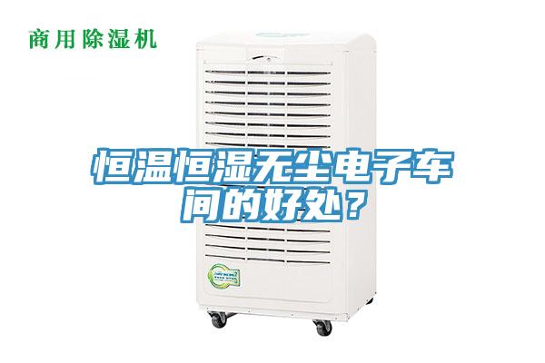 恒溫恒濕無(wú)塵電子車間的好處？