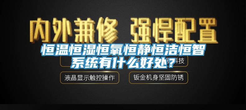 恒溫恒濕恒氧恒靜恒潔恒智系統(tǒng)有什么好處？