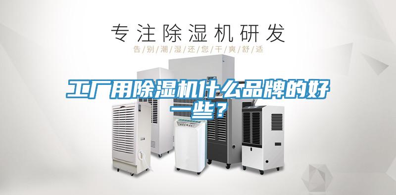 工廠用除濕機什么品牌的好一些？