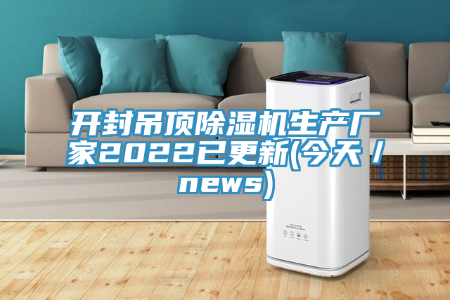 開封吊頂除濕機(jī)生產(chǎn)廠家2022已更新(今天／news)