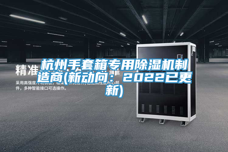 杭州手套箱專用除濕機(jī)制造商(新動向：2022已更新)