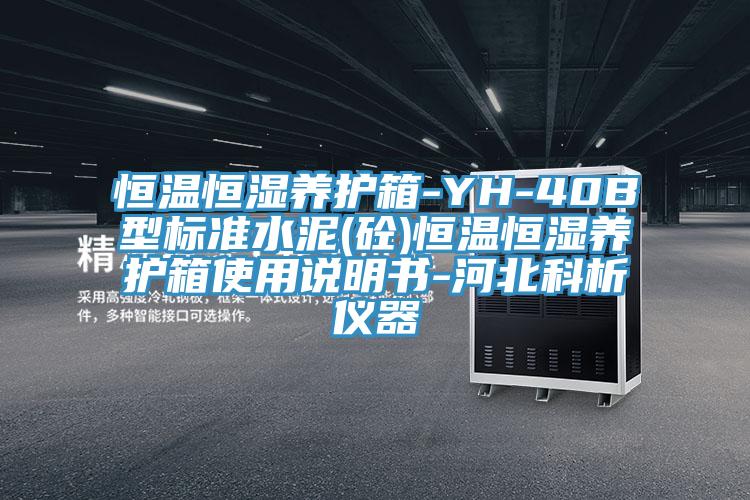 恒溫恒濕養(yǎng)護箱-YH-40B型標準水泥(砼)恒溫恒濕養(yǎng)護箱使用說明書-河北科析儀器