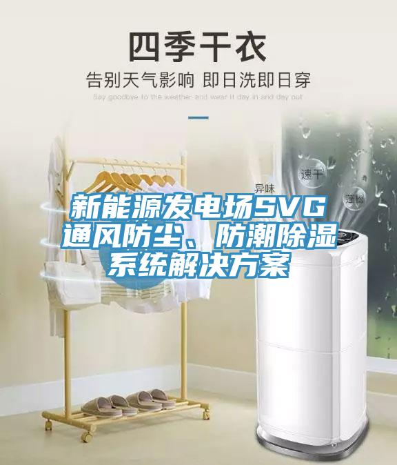 新能源發(fā)電場SVG通風(fēng)防塵、防潮除濕系統(tǒng)解決方案