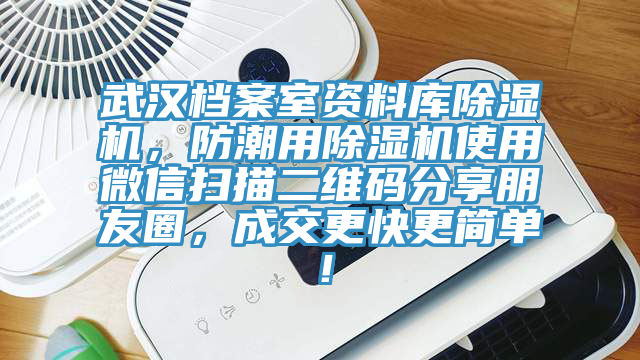 武漢檔案室資料庫除濕機(jī)，防潮用除濕機(jī)使用微信掃描二維碼分享朋友圈，成交更快更簡單！