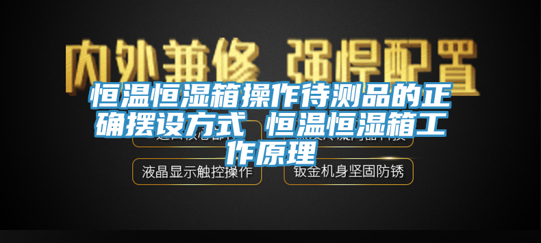 恒溫恒濕箱操作待測(cè)品的正確擺設(shè)方式 恒溫恒濕箱工作原理