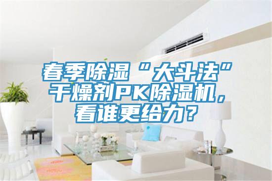 春季除濕“大斗法”干燥劑PK除濕機，看誰更給力？