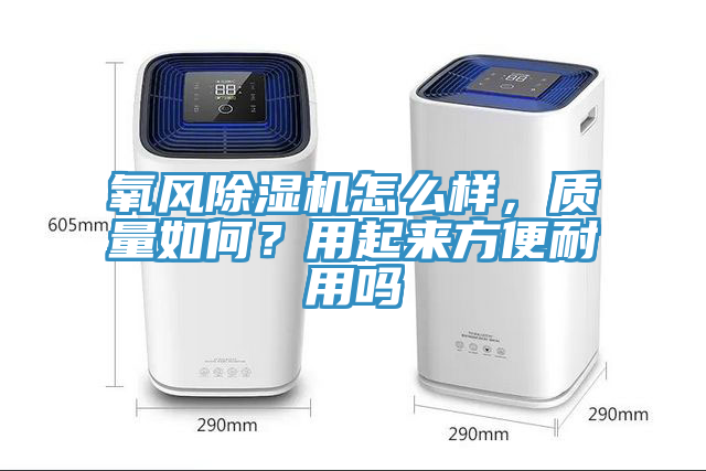 氧風(fēng)除濕機怎么樣，質(zhì)量如何？用起來方便耐用嗎