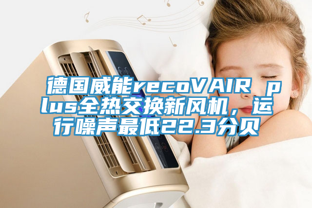 德國威能recoVAIR plus全熱交換新風(fēng)機(jī)，運(yùn)行噪聲最低22.3分貝