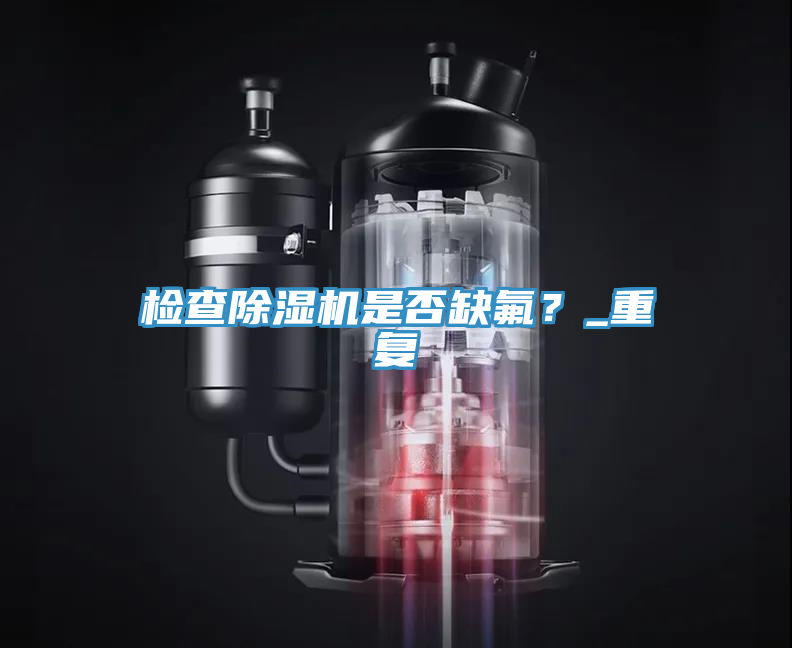 檢查除濕機(jī)是否缺氟？_重復(fù)