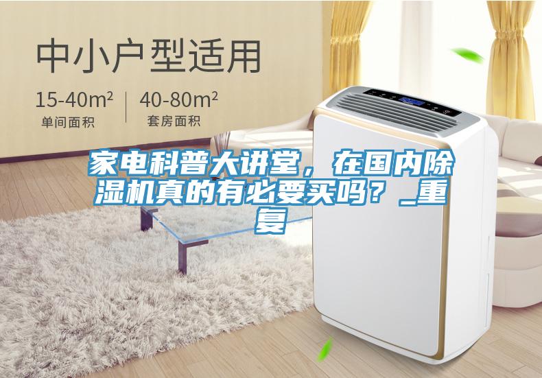 家電科普大講堂，在國內(nèi)除濕機(jī)真的有必要買嗎？_重復(fù)