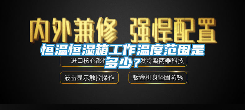 恒溫恒濕箱工作溫度范圍是多少？