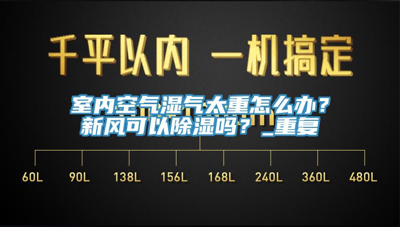 室內(nèi)空氣濕氣太重怎么辦？新風(fēng)可以除濕嗎？_重復(fù)