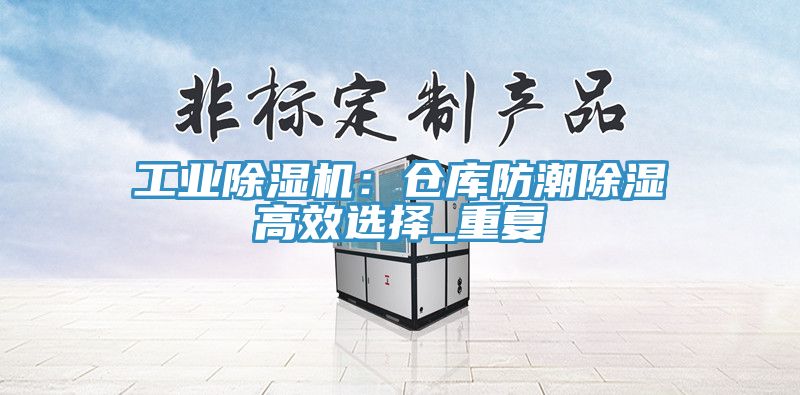 工業(yè)除濕機(jī)：倉庫防潮除濕高效選擇_重復(fù)