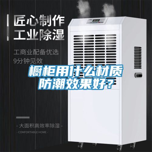 櫥柜用什么材質(zhì)防潮效果好？