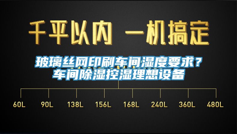 玻璃絲網(wǎng)印刷車間濕度要求？車間除濕控濕理想設(shè)備