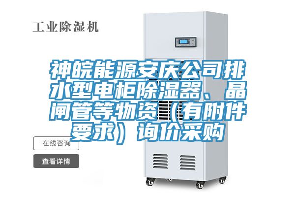 神皖能源安慶公司排水型電柜除濕器、晶閘管等物資（有附件要求）詢價采購