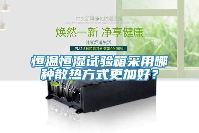 恒溫恒濕試驗箱采用哪種散熱方式更加好？