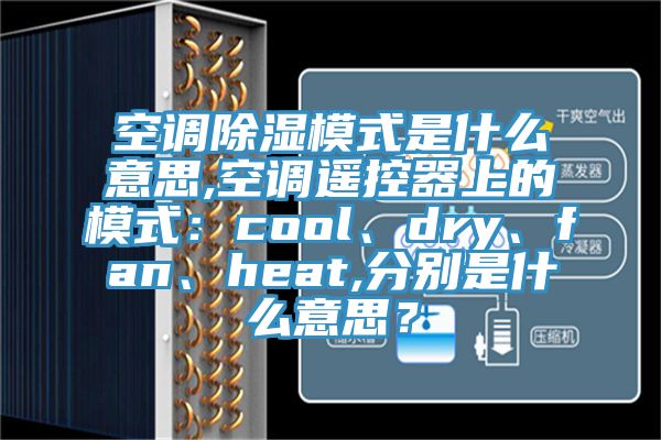 空調(diào)除濕模式是什么意思,空調(diào)遙控器上的模式：cool、dry、fan、heat,分別是什么意思？