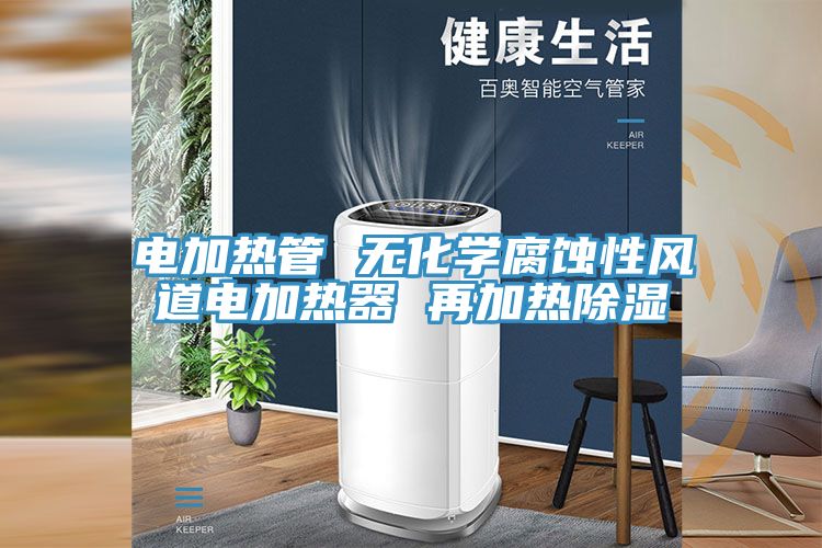 電加熱管 無化學(xué)腐蝕性風道電加熱器 再加熱除濕