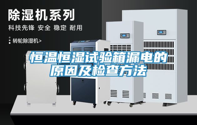 恒溫恒濕試驗箱漏電的原因及檢查方法