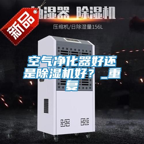 空氣凈化器好還是除濕機好？_重復(fù)