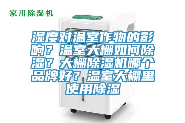 濕度對溫室作物的影響？溫室大棚如何除濕？大棚除濕機哪個品牌好？溫室大棚里使用除濕