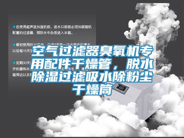 空氣過濾器臭氧機(jī)專用配件干燥管，脫水除濕過濾吸水除粉塵干燥筒