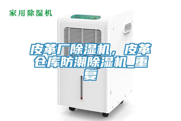 皮革廠除濕機(jī)，皮革倉庫防潮除濕機(jī)_重復(fù)