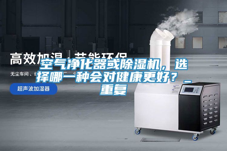 空氣凈化器或除濕機，選擇哪一種會對健康更好？_重復(fù)