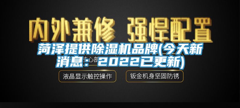 菏澤提供除濕機(jī)品牌(今天新消息：2022已更新)