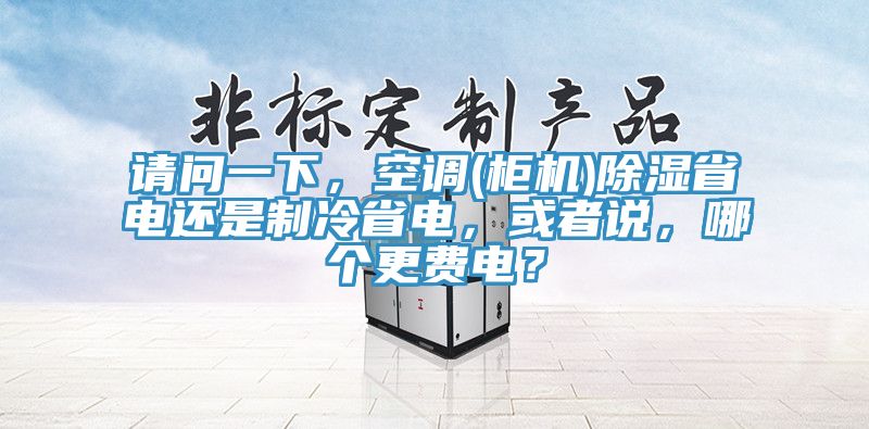 請問一下，空調(柜機)除濕省電還是制冷省電，或者說，哪個更費電？