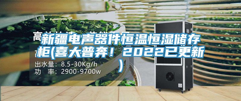 新疆電聲器件恒溫恒濕儲(chǔ)存柜(喜大普奔！2022已更新)