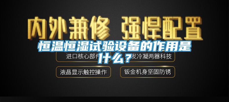 恒溫恒濕試驗(yàn)設(shè)備的作用是什么？