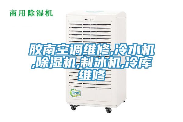 膠南空調(diào)維修,冷水機(jī),除濕機(jī),制冰機(jī),冷庫維修