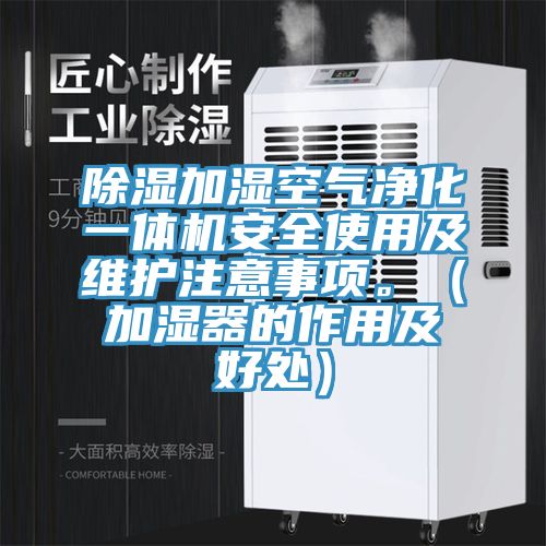 除濕加濕空氣凈化一體機(jī)安全使用及維護(hù)注意事項(xiàng)。（加濕器的作用及好處）