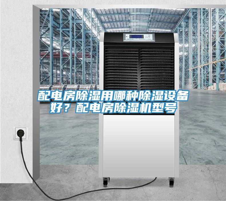 配電房除濕用哪種除濕設(shè)備好？配電房除濕機(jī)型號(hào)