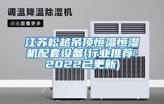 江蘇松越吊頂恒溫恒濕機配套設備(行業(yè)推薦：2022已更新)