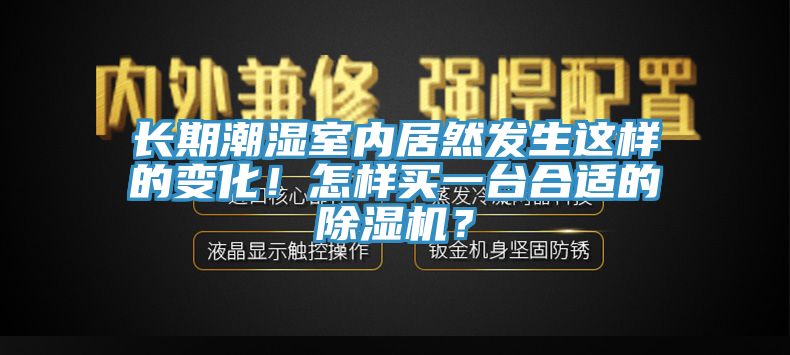 長(zhǎng)期潮濕室內(nèi)居然發(fā)生這樣的變化！怎樣買一臺(tái)合適的除濕機(jī)？