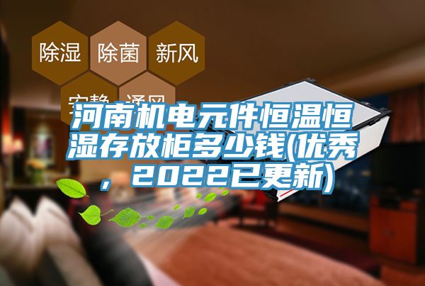 河南機(jī)電元件恒溫恒濕存放柜多少錢(優(yōu)秀，2022已更新)