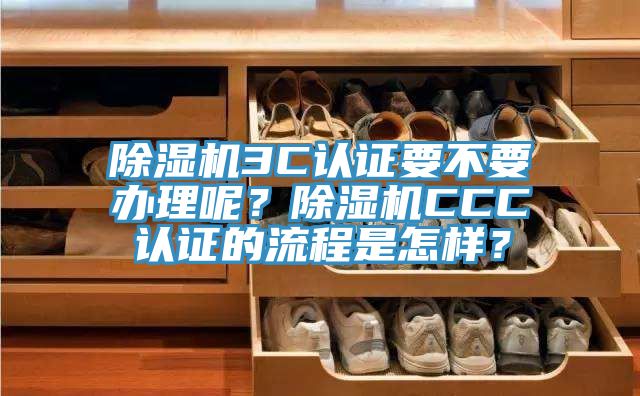 除濕機3C認證要不要辦理呢？除濕機CCC認證的流程是怎樣？