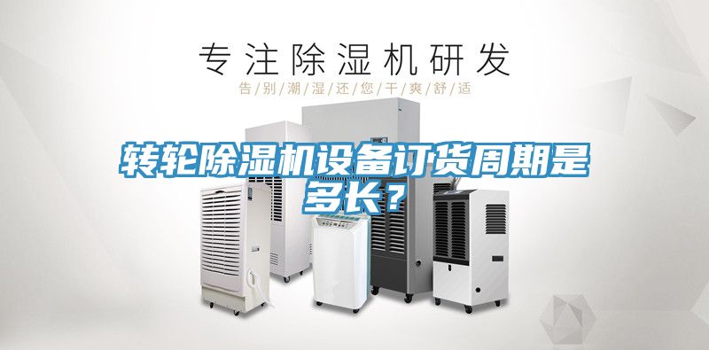 轉輪除濕機設備訂貨周期是多長？