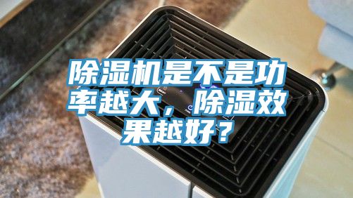 除濕機是不是功率越大，除濕效果越好？