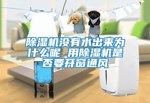 除濕機沒有水出來為什么呢 用除濕機是否要開窗通風(fēng)