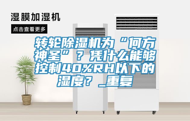 轉(zhuǎn)輪除濕機(jī)為“何方神圣”？憑什么能夠控制40%RH以下的濕度？_重復(fù)